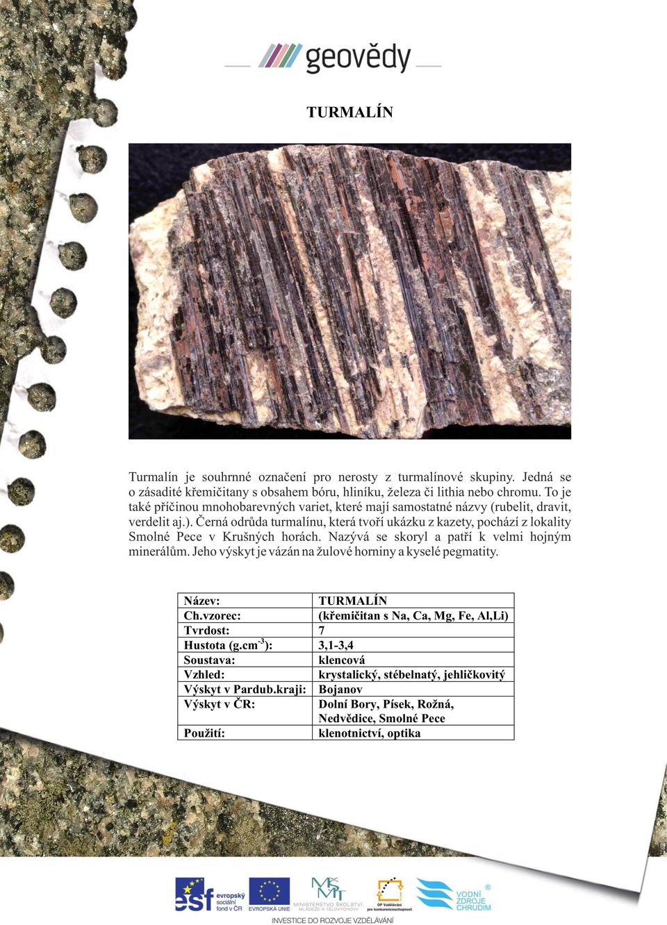 Černá odrůda turmalínu, která tvoří ukázku z kazety, pochází z lokality Smolné Pece v Krušných horách. Nazývá se skoryl a patří k velmi hojným minerálům.