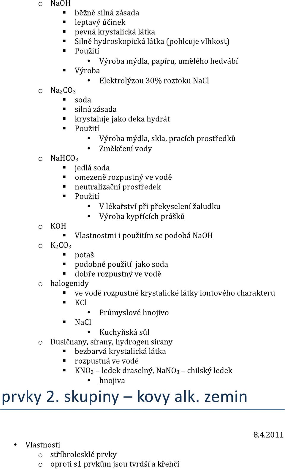 lékařství při překyselení žaludku Výroba kypřících prášků o KOH Vlastnostmi i použitím se podobá NaOH o K2CO3 potaš podobné použití jako soda dobře rozpustný ve vodě o halogenidy ve vodě rozpustné