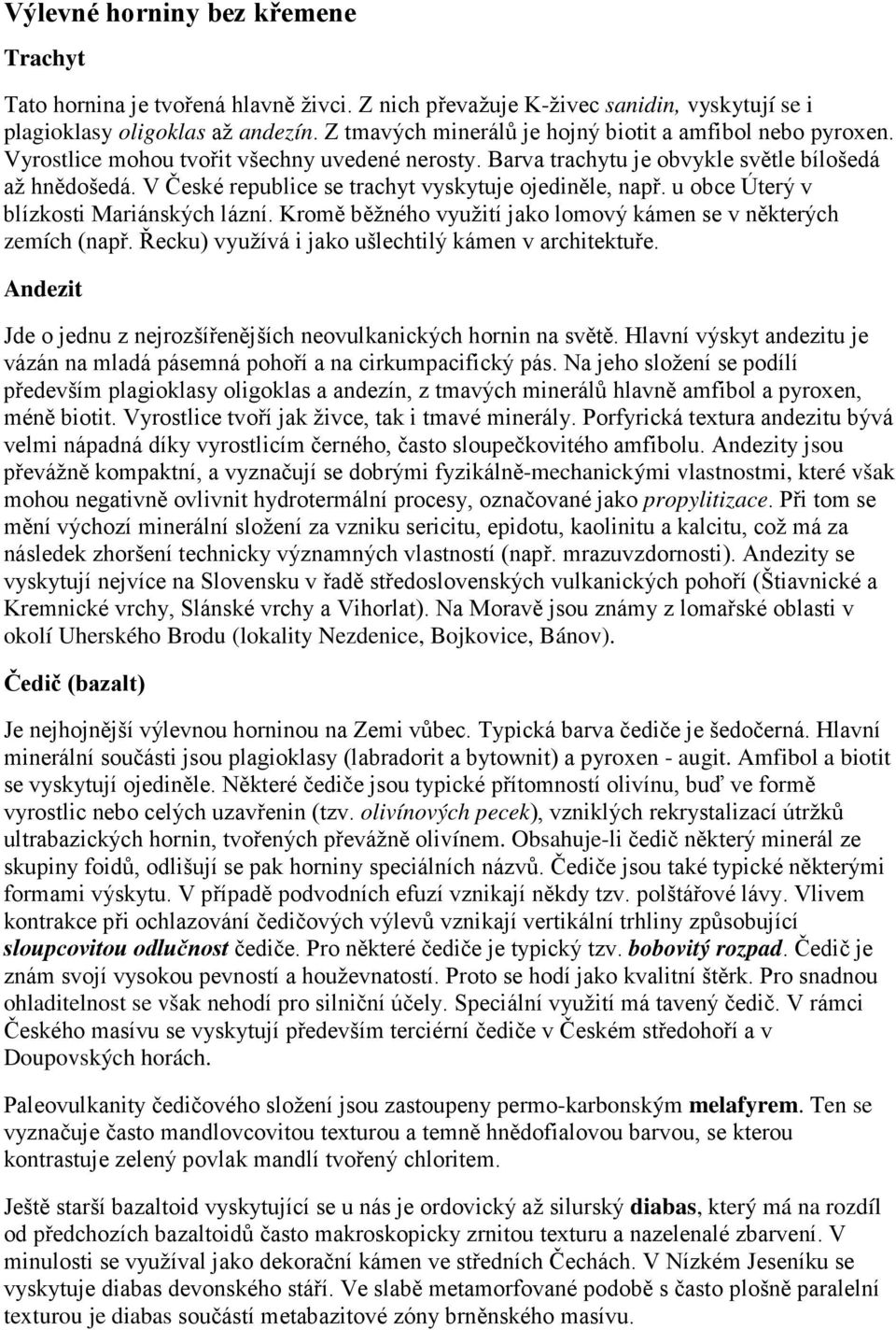 V České republice se trachyt vyskytuje ojediněle, např. u obce Úterý v blízkosti Mariánských lázní. Kromě běžného využití jako lomový kámen se v některých zemích (např.