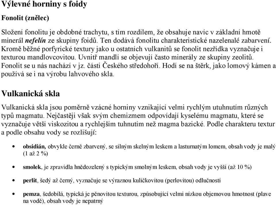 Uvnitř mandlí se objevují často minerály ze skupiny zeolitů. Fonolit se u nás nachází v jz. části Českého středohoří. Hodí se na štěrk, jako lomový kámen a používá se i na výrobu lahvového skla.