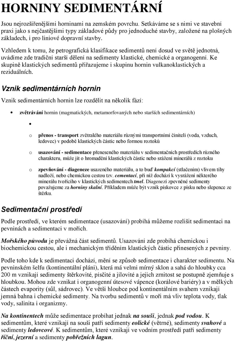 Vzhledem k tomu, že petrografická klasifikace sedimentů není dosud ve světě jednotná, uvádíme zde tradiční starší dělení na sedimenty klastické, chemické a organogenní.