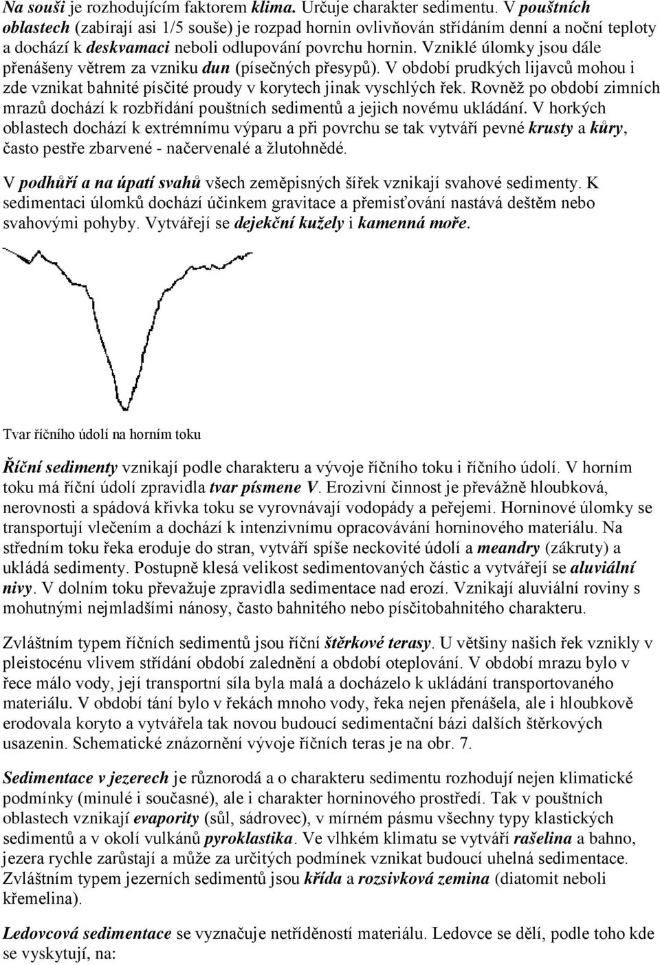 Vzniklé úlomky jsou dále přenášeny větrem za vzniku dun (písečných přesypů). V období prudkých lijavců mohou i zde vznikat bahnité písčité proudy v korytech jinak vyschlých řek.