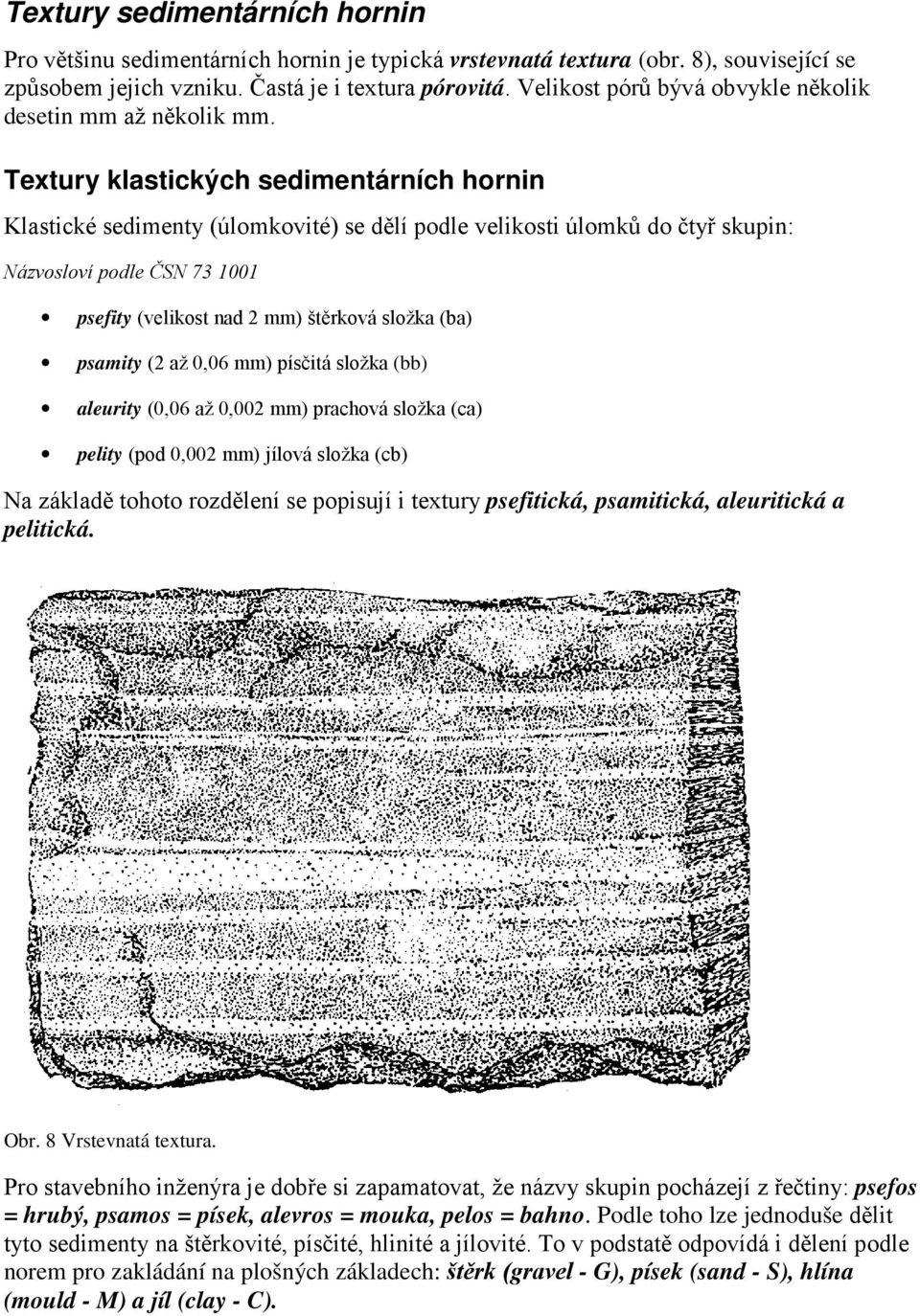 Textury klastických sedimentárních hornin Klastické sedimenty (úlomkovité) se dělí podle velikosti úlomků do čtyř skupin: Názvosloví podle ČSN 73 1001 psefity (velikost nad 2 mm) štěrková složka (ba)