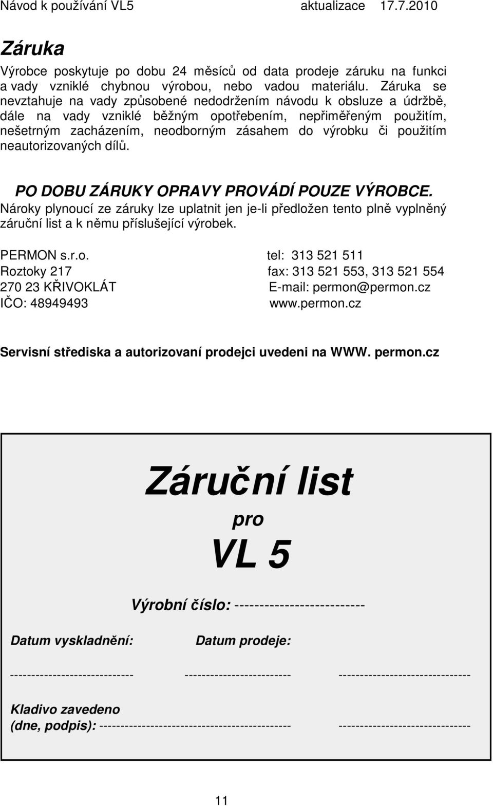 použitím neautorizovaných dílů. PO DOBU ZÁRUKY OPRAVY PROVÁDÍ POUZE VÝROBCE. Nároky plynoucí ze záruky lze uplatnit jen je-li předložen tento plně vyplněný záruční list a k němu příslušející výrobek.