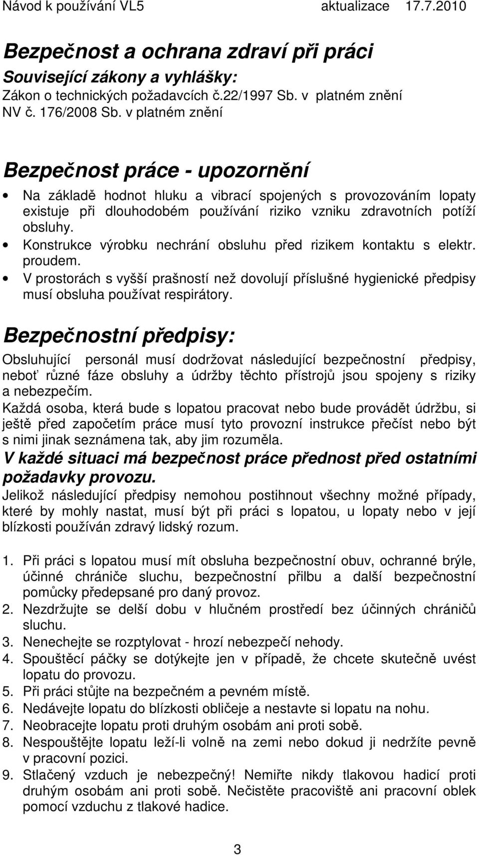 Konstrukce výrobku nechrání obsluhu před rizikem kontaktu s elektr. proudem. V prostorách s vyšší prašností než dovolují příslušné hygienické předpisy musí obsluha používat respirátory.