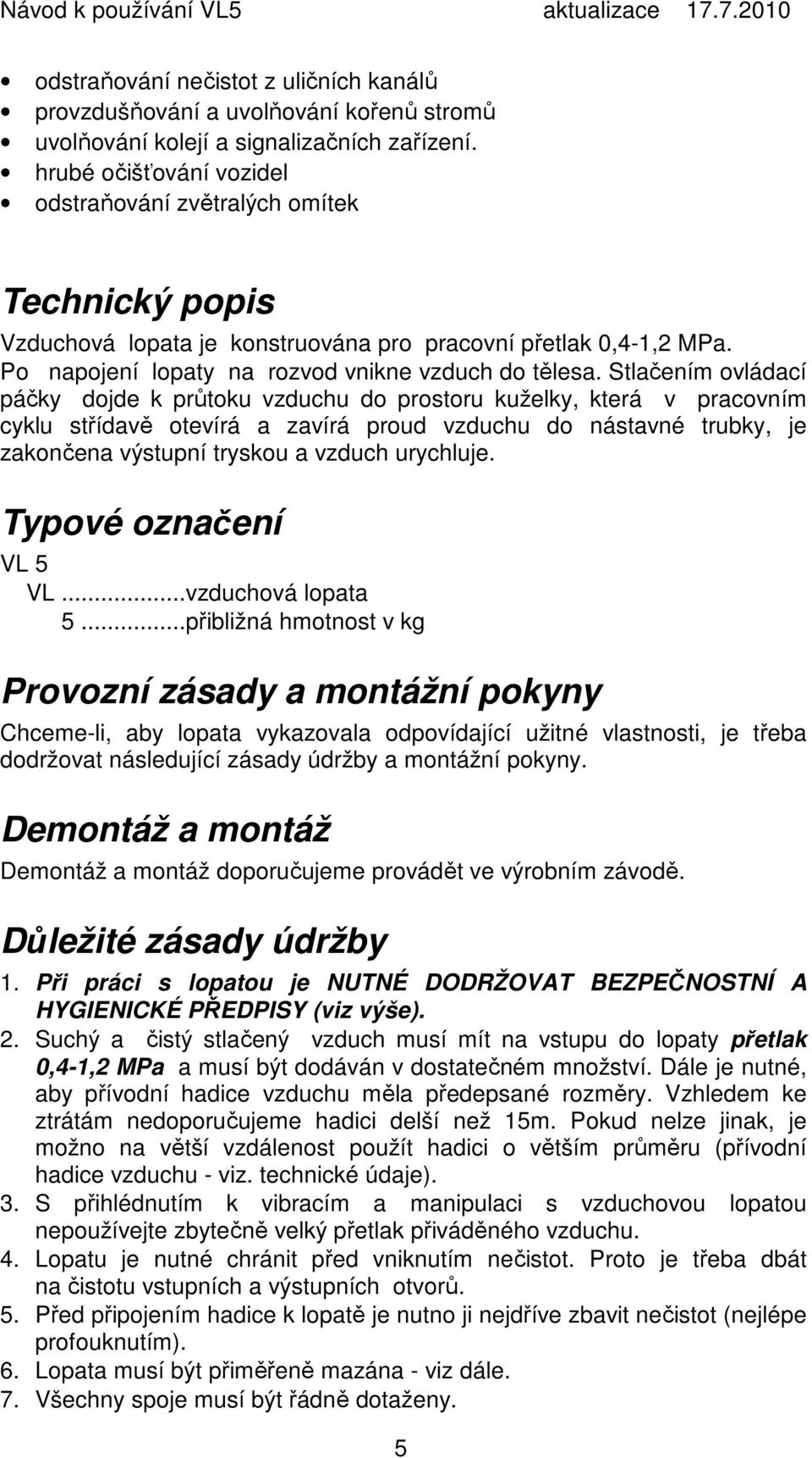 Stlačením ovládací páčky dojde k průtoku vzduchu do prostoru kuželky, která v pracovním cyklu střídavě otevírá a zavírá proud vzduchu do nástavné trubky, je zakončena výstupní tryskou a vzduch