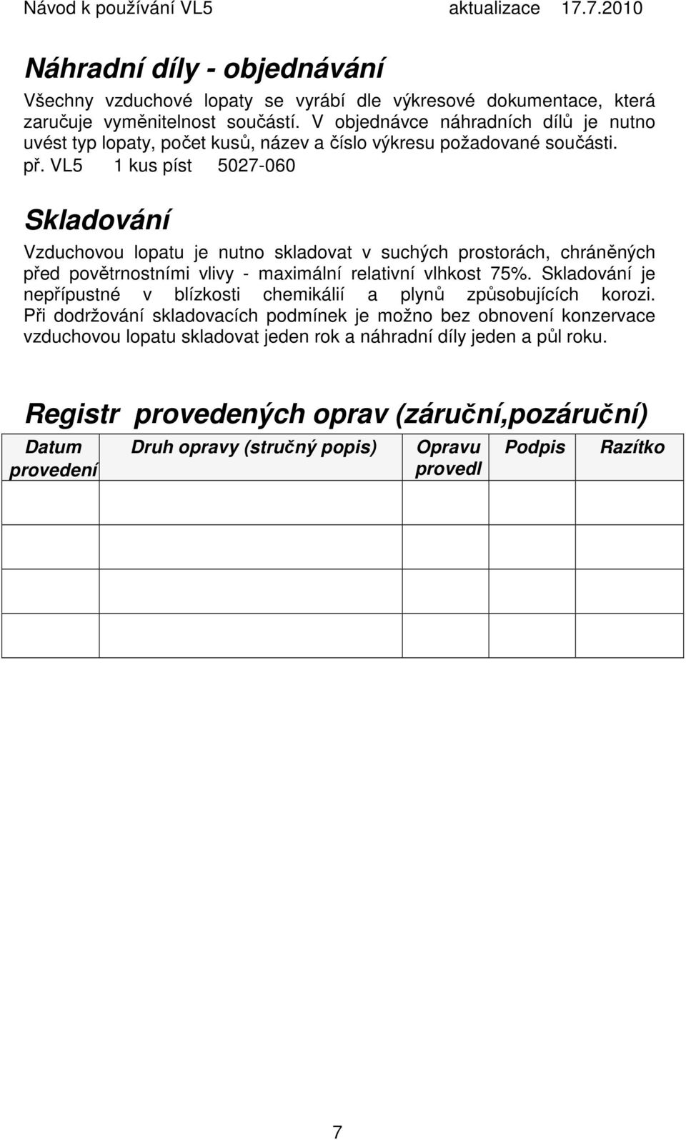 VL5 1 kus píst 5027-060 Skladování Vzduchovou lopatu je nutno skladovat v suchých prostorách, chráněných před povětrnostními vlivy - maximální relativní vlhkost 75%.