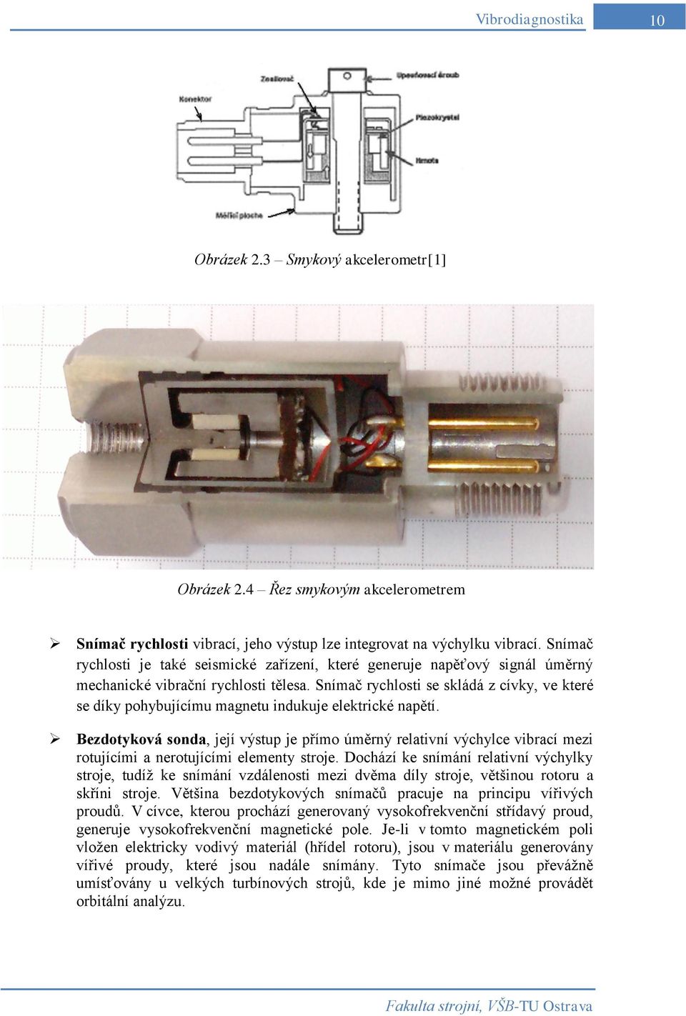 Snímač rychlosti se skládá z cívky, ve které se díky pohybujícímu magnetu indukuje elektrické napětí.