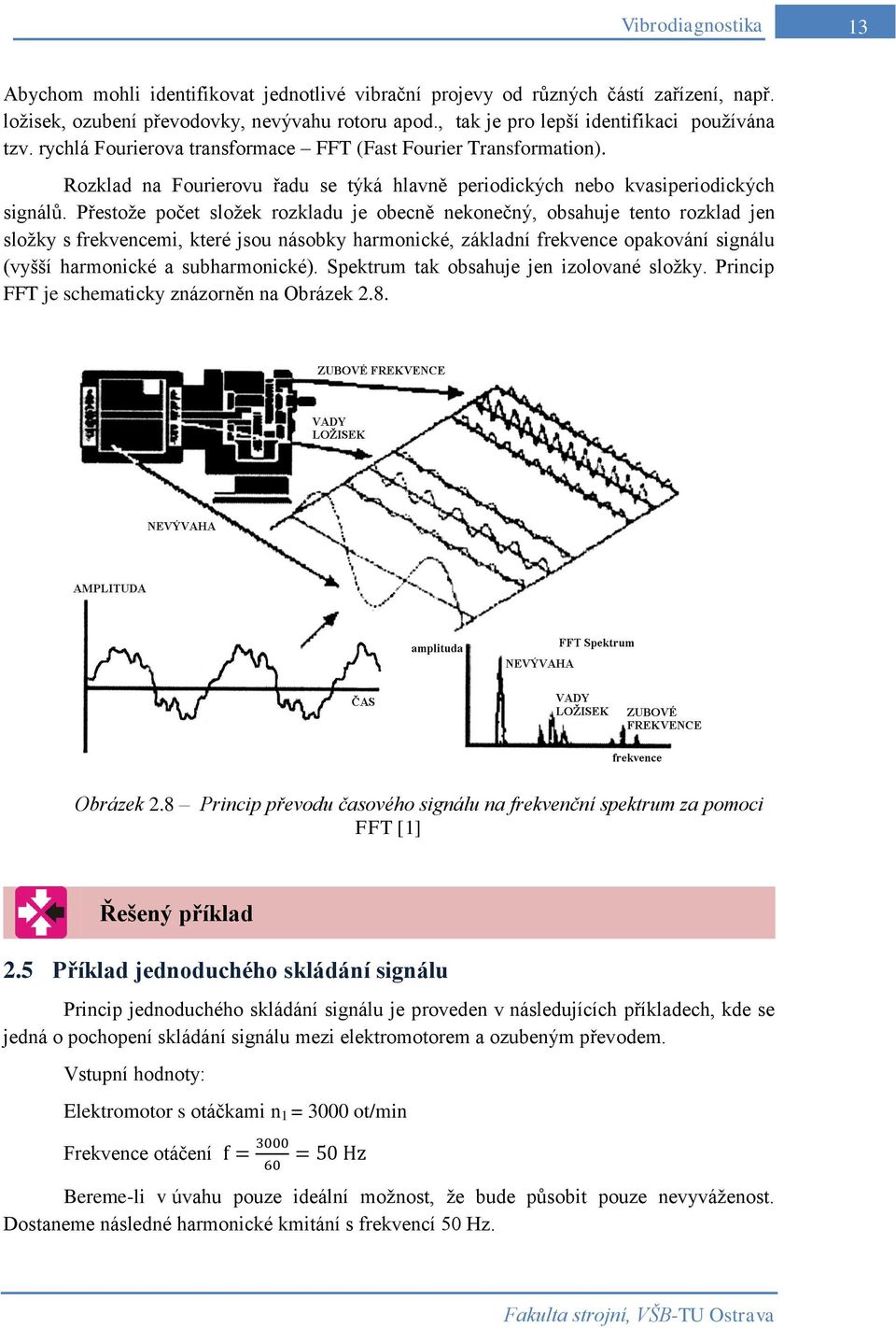 Přestože počet složek rozkladu je obecně nekonečný, obsahuje tento rozklad jen složky s frekvencemi, které jsou násobky harmonické, základní frekvence opakování signálu (vyšší harmonické a