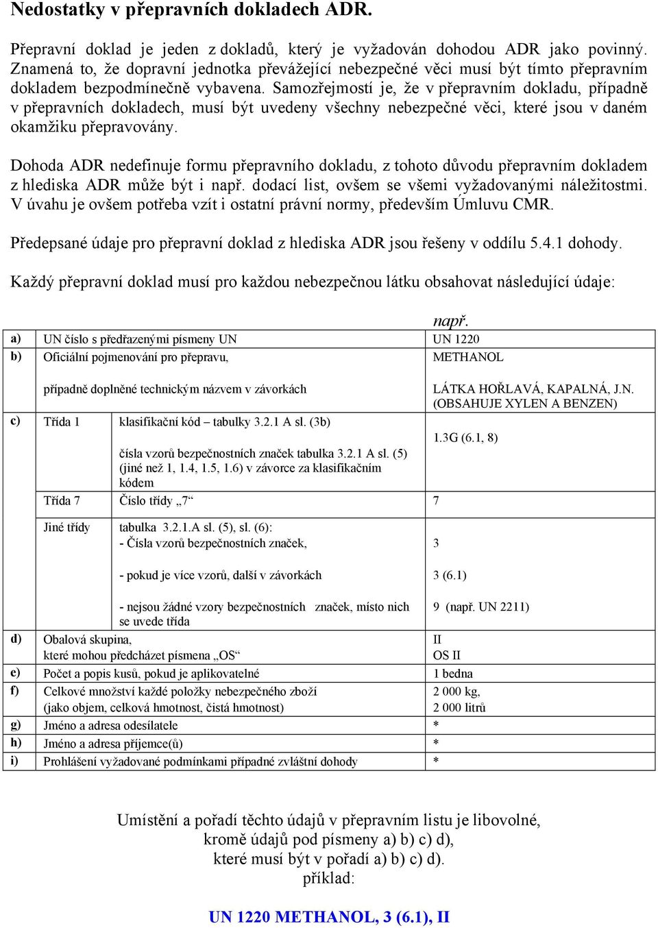 Samozřejmostí je, že v přepravním dokladu, případně v přepravních dokladech, musí být uvedeny všechny nebezpečné věci, které jsou v daném okamžiku přepravovány.