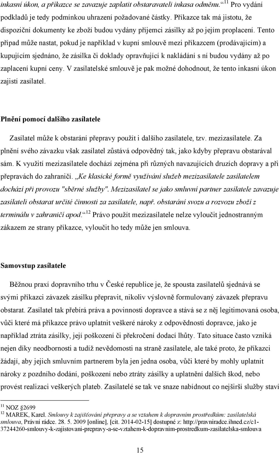 Tento případ můţe nastat, pokud je například v kupní smlouvě mezi příkazcem (prodávajícím) a kupujícím sjednáno, ţe zásilka či doklady opravňující k nakládání s ní budou vydány aţ po zaplacení kupní