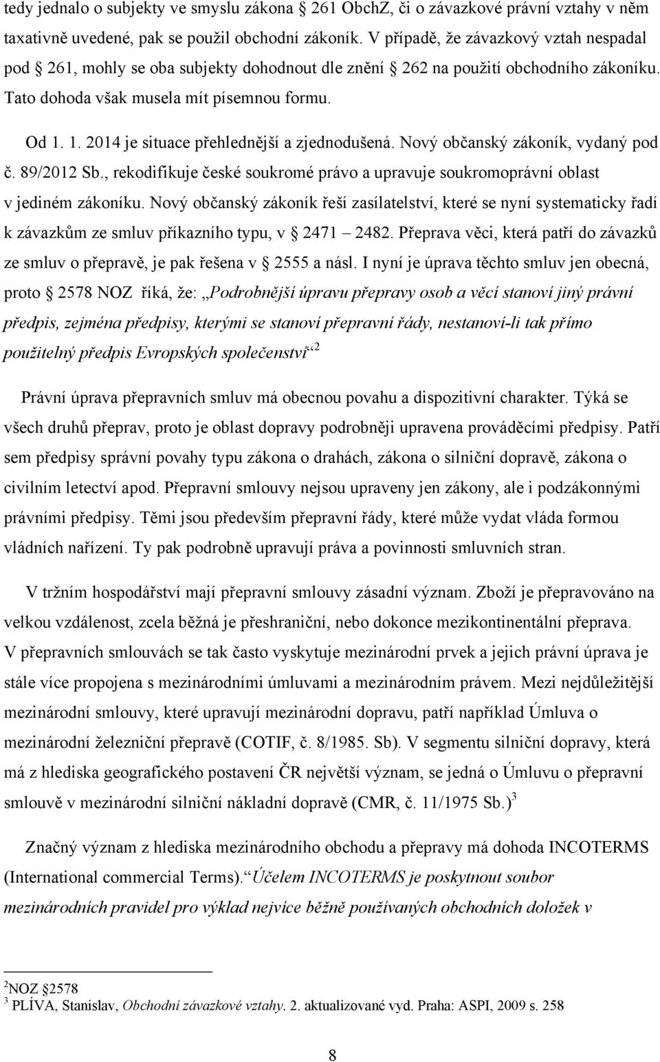 1. 2014 je situace přehlednější a zjednodušená. Nový občanský zákoník, vydaný pod č. 89/2012 Sb., rekodifikuje české soukromé právo a upravuje soukromoprávní oblast v jediném zákoníku.