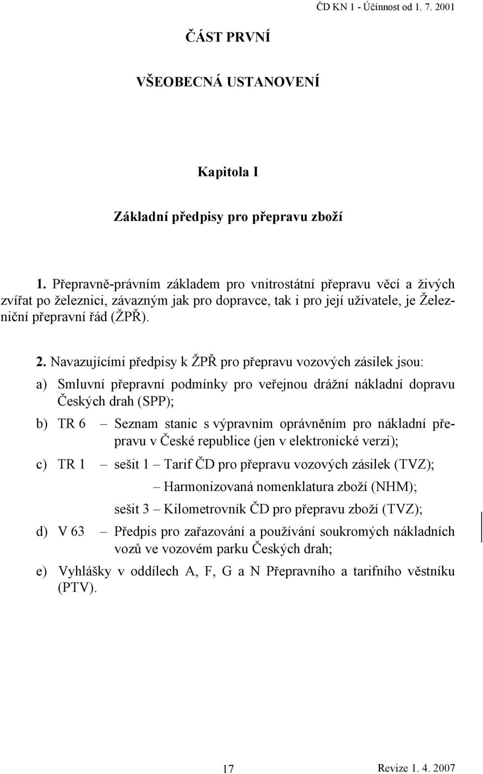 Navazujícími předpisy k ŽPŘ pro přepravu vozových zásilek jsou: a) Smluvní přepravní podmínky pro veřejnou drážní nákladní dopravu Českých drah (SPP); b) TR 6 Seznam stanic s výpravním oprávněním pro