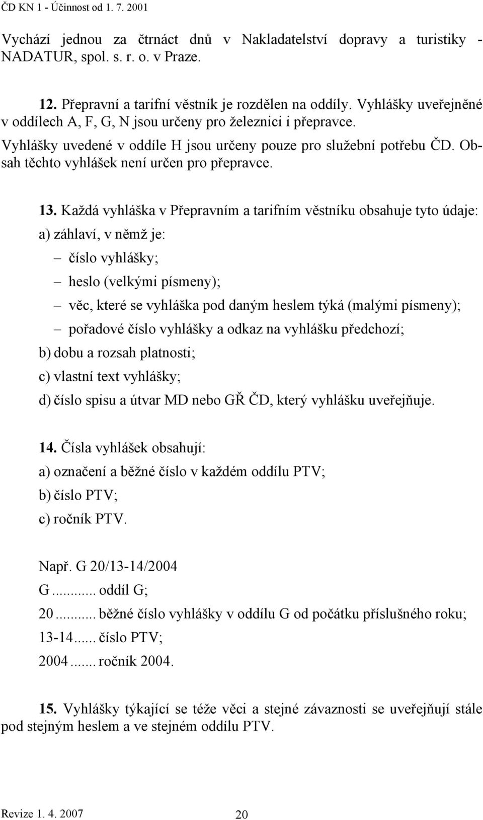 13. Každá vyhláška v Přepravním a tarifním věstníku obsahuje tyto údaje: a) záhlaví, v němž je: číslo vyhlášky; heslo (velkými písmeny); věc, které se vyhláška pod daným heslem týká (malými písmeny);