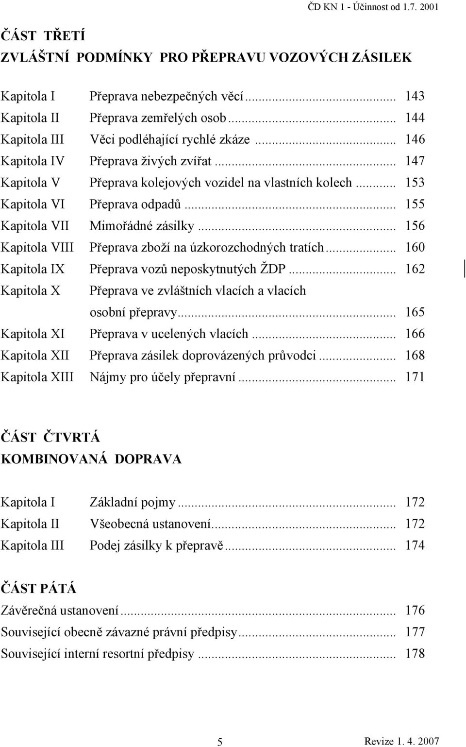 .. 155 Kapitola VII Mimořádné zásilky... 156 Kapitola VIII Přeprava zboží na úzkorozchodných tratích... 160 Kapitola IX Přeprava vozů neposkytnutých ŽDP.
