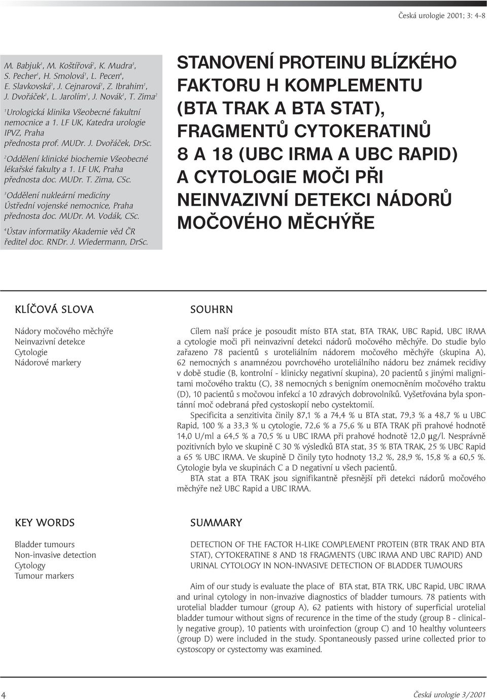 LF UK, Praha přednosta doc. MUDr. T. Zima, CSc. 3 Oddělení nukleární medicíny Ústřední vojenské nemocnice, Praha přednosta doc. MUDr. M. Vodák, CSc. 4 Ústav informatiky Akademie věd ČR ředitel doc.