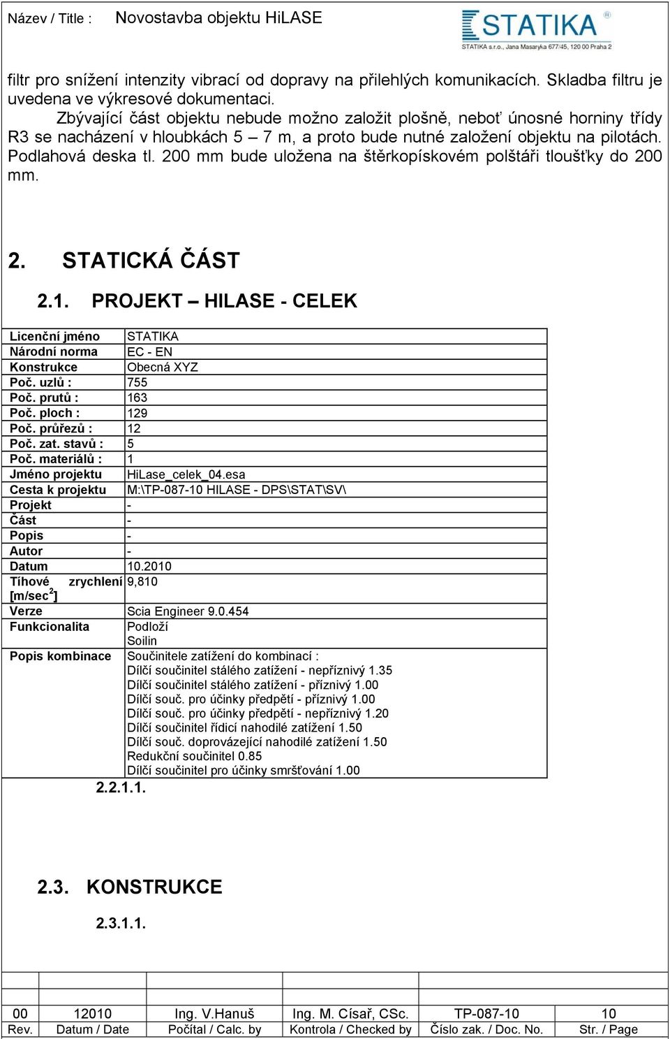 200 mm bude uložena na štěrkopískovém polštáři tloušťky do 200 mm. 2. STATICKÁ ČÁST 2.1. PROJEKT HILASE - CELEK Licenční jméno STATIKA Národní norma EC - EN Konstrukce Obecná XYZ Poč. uzlů : 755 Poč.