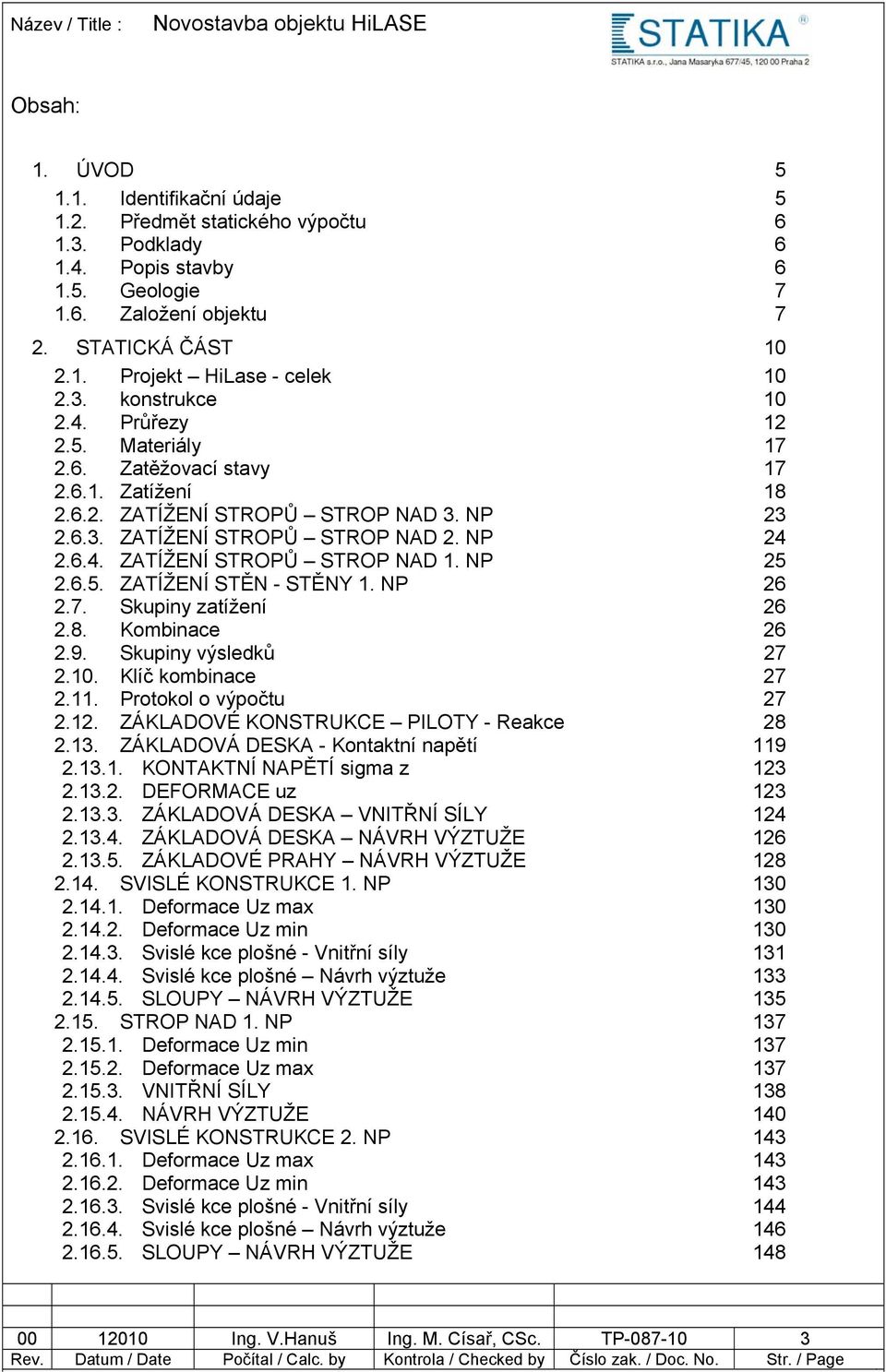 NP 25 2.6.5. ZATÍŽENÍ STĚN - STĚNY 1. NP 26 2.7. Skupiny zatížení 26 2.8. Kombinace 26 2.9. Skupiny výsledků 27 2.10. Klíč kombinace 27 2.11. Protokol o výpočtu 27 2.12.