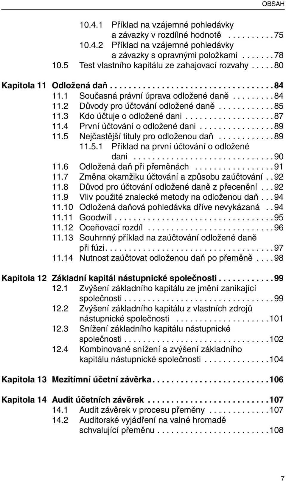 3 Kdo účtuje o odložené dani... 87 11.4 První účtování o odložené dani... 89 11.5 Nejčastější tituly pro odloženou daň... 89 11.5.1 Příklad na první účtování o odložené dani... 90 11.