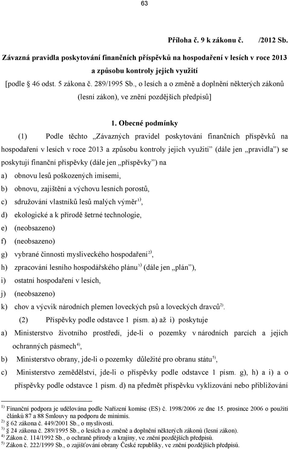 Obecné podmínky (1) Podle těchto Závazných pravidel poskytování finančních příspěvků na hospodaření v lesích v roce 2013 a způsobu kontroly jejich využití (dále jen pravidla ) se poskytují finanční