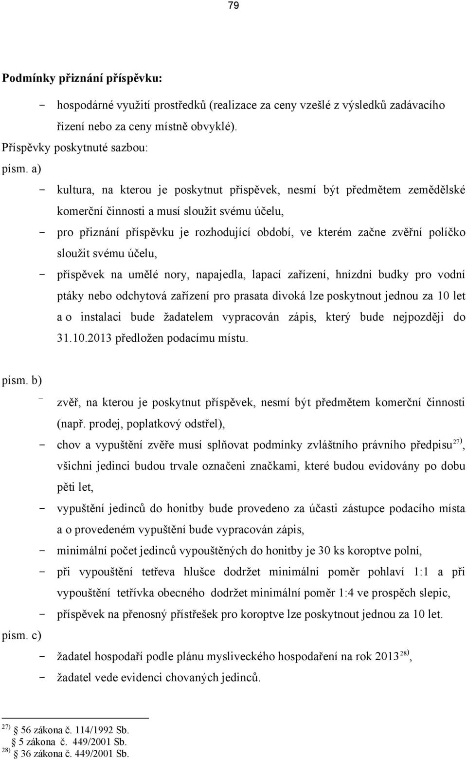 políčko sloužit svému účelu, - příspěvek na umělé nory, napajedla, lapací zařízení, hnízdní budky pro vodní ptáky nebo odchytová zařízení pro prasata divoká lze poskytnout jednou za 10 let a o