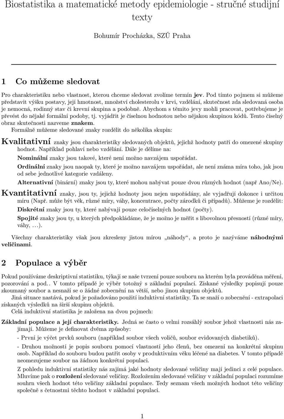 Abychom s těmito jevy mohli pracovat, potřebujeme je převést do nějaké formální podoby, tj. vyjádřit je číselnou hodnotou nebo nějakou skupinou kódů. Tento číselný obraz skutečnosti nazveme znakem.