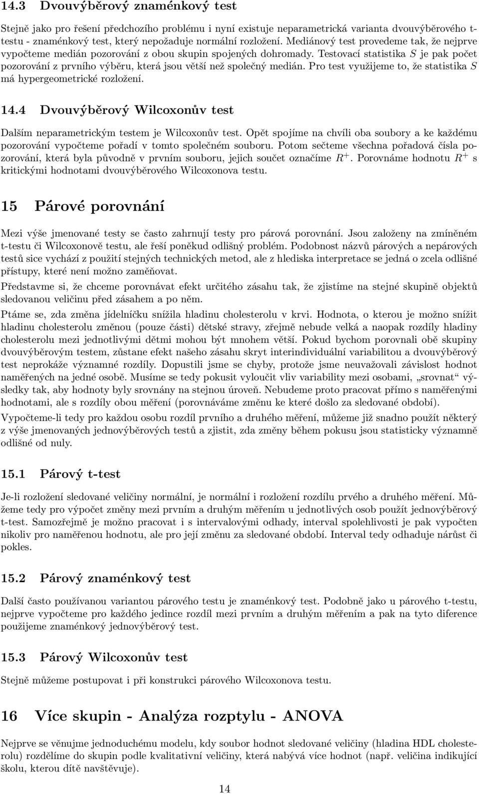 Testovací statistika S je pak počet pozorování z prvního výběru, která jsou větší než společný medián. Pro test využijeme to, že statistika S má hypergeometrické rozložení. 14.