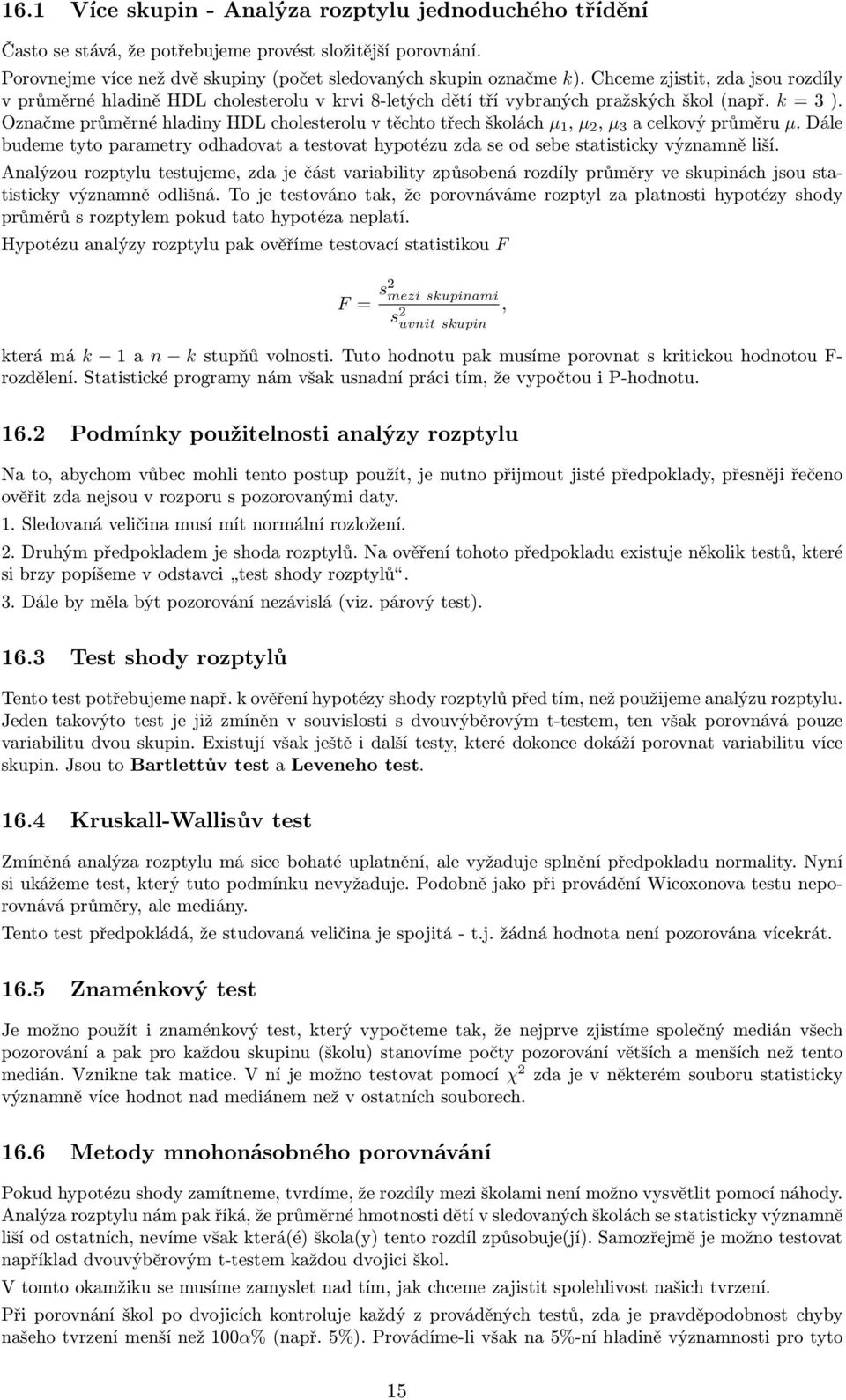 Označme průměrné hladiny HDL cholesterolu v těchto třech školách µ 1, µ 2, µ 3 a celkový průměru µ. Dále budeme tyto parametry odhadovat a testovat hypotézu zda se od sebe statisticky významně liší.