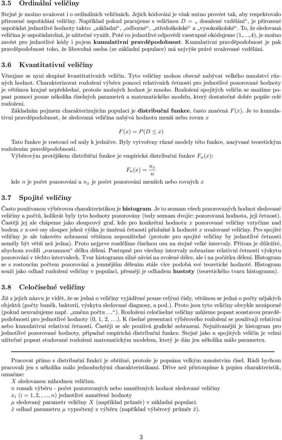 To, že sledovaná veličina je uspořádatelná, je užitečné využít. Poté co jednotlivé odpovědi vzestupně okódujeme (1,...,4), je možno zavést pro jednotlivé kódy i pojem kumulativní pravděpodobnost.