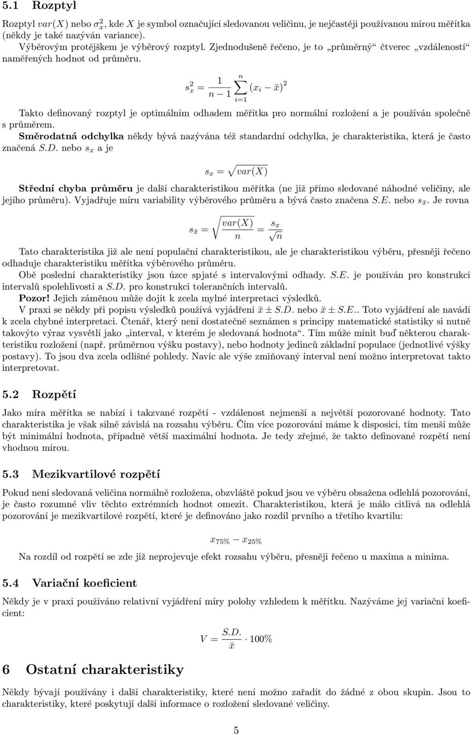 s 2 x = 1 n 1 n (x i x) 2 i=1 Takto definovaný rozptyl je optimálním odhadem měřítka pro normální rozložení a je používán společně s průměrem.