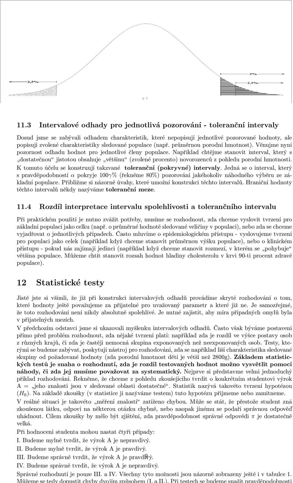 Například chtějme stanovit interval, který s dostatečnou jistotou obsahuje většinu (zvolené procento) novorozenců z pohledu porodní hmotnosti.