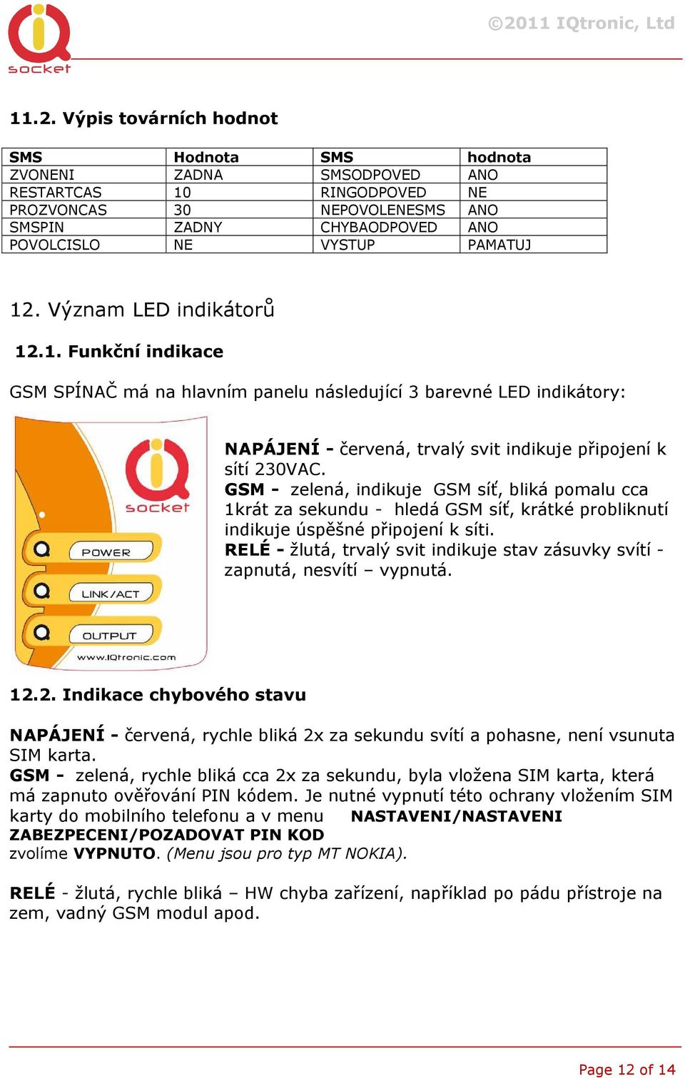 GSM - zelená, indikuje GSM síť, bliká pomalu cca 1krát za sekundu - hledá GSM síť, krátké probliknutí indikuje úspěšné připojení k síti.