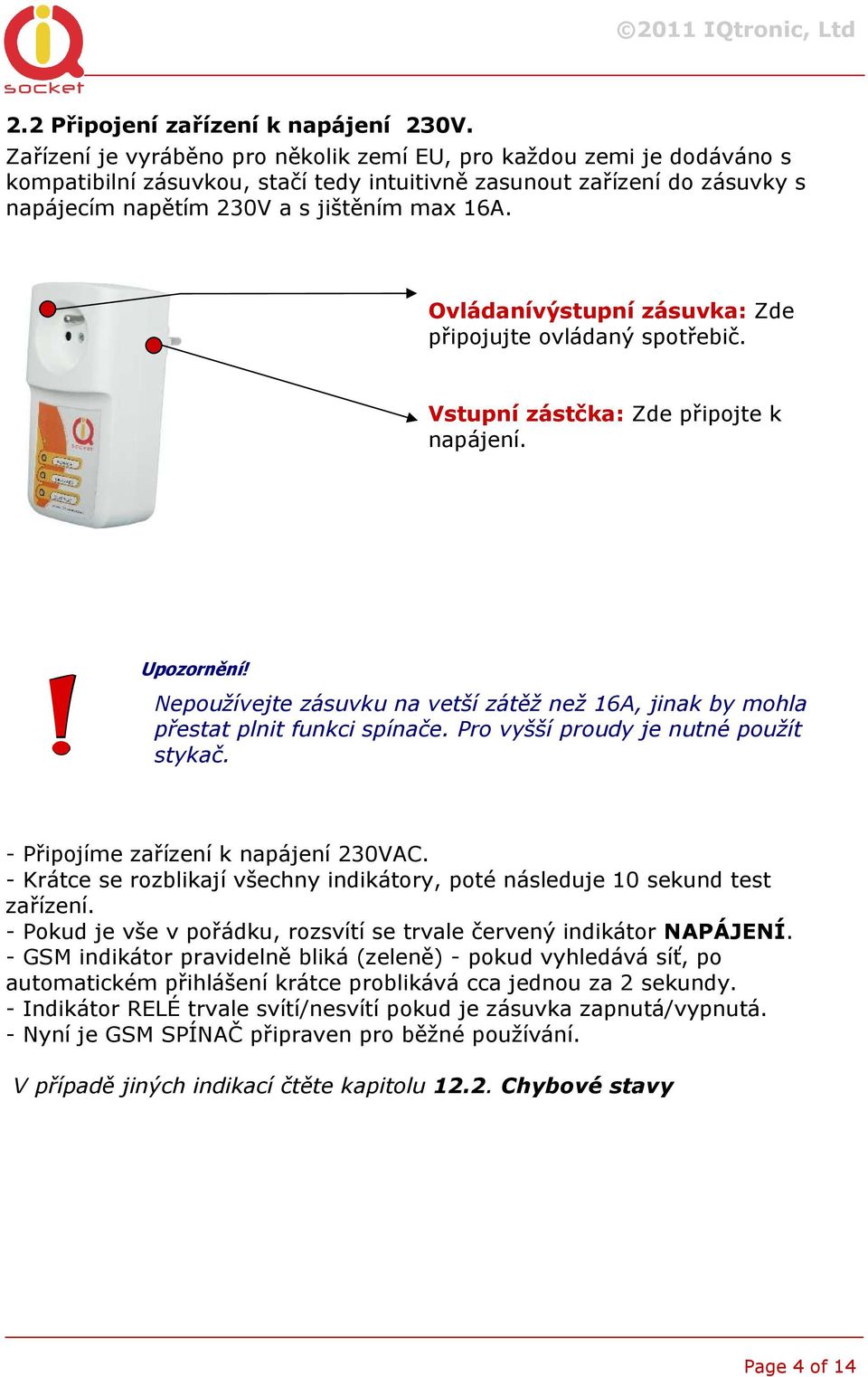 Ovládanívýstupní zásuvka: Zde připojujte ovládaný spotřebič. Vstupní zástčka: Zde připojte k napájení. Upozornění!