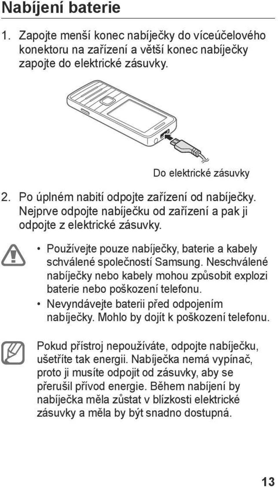 Neschválené nabíječky nebo kabely mohou způsobit explozi baterie nebo poškození telefonu. Nevyndávejte baterii před odpojením nabíječky. Mohlo by dojít k poškození telefonu.