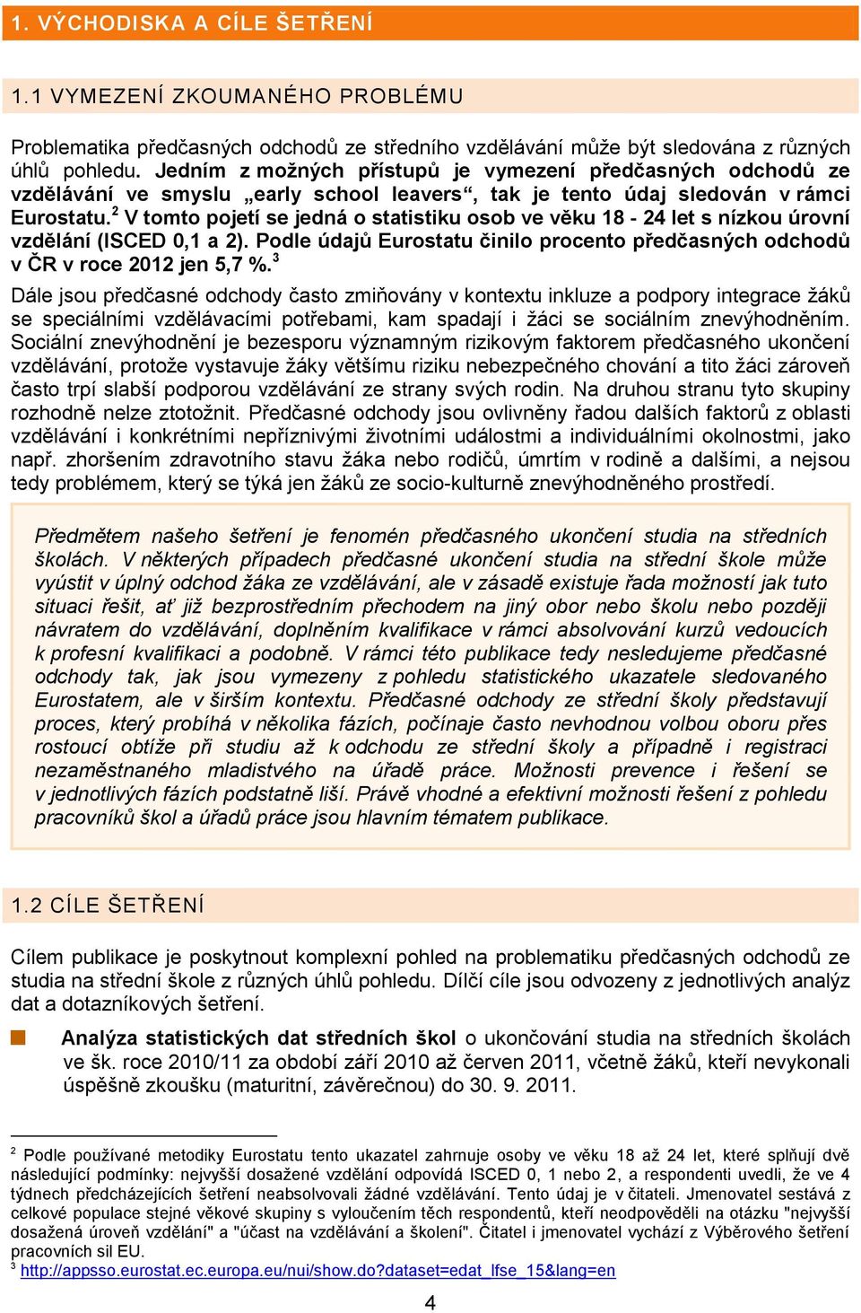 2 V tomto pojetí se jedná o statistiku osob ve věku 18-24 let s nízkou úrovní vzdělání (ISCED 0,1 a 2). Podle údajů Eurostatu činilo procento předčasných odchodů v ČR v roce 2012 jen 5,7 %.