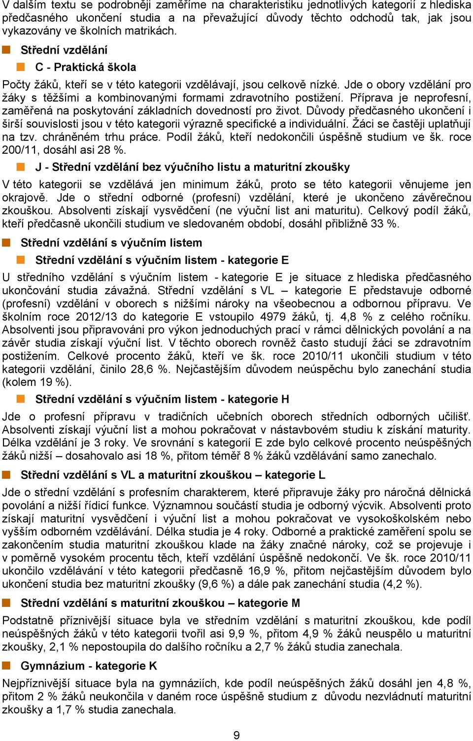 Jde o obory vzdělání pro žáky s těžšími a kombinovanými formami zdravotního postižení. Příprava je neprofesní, zaměřená na poskytování základních dovedností pro život.