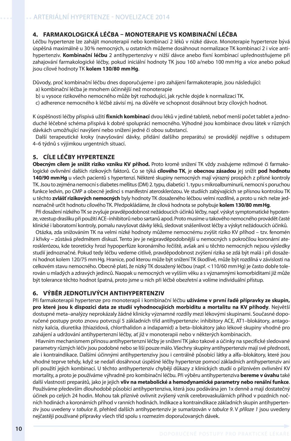 Kombinační léčbu 2 antihypertenzivy v nižší dávce anebo fixní kombinací upřednostňujeme při zahajování farmakologické léčby, pokud iniciální hodnoty TK jsou 160 a/nebo 100 mm Hg a více anebo pokud