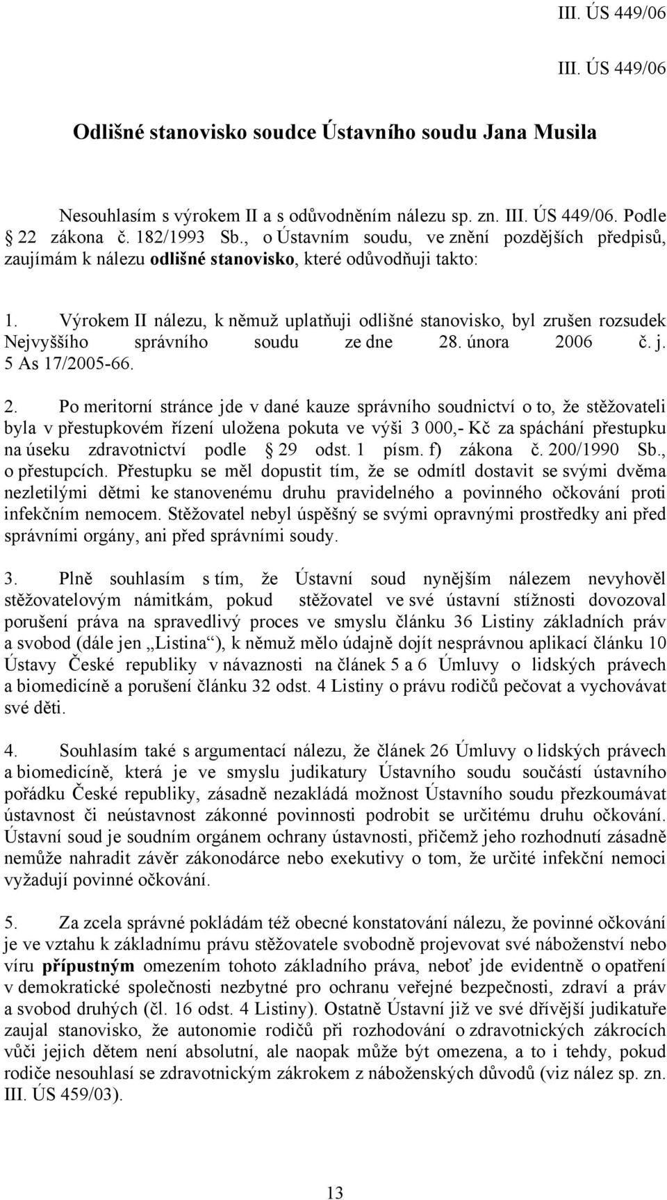 Výrokem II nálezu, k němuž uplatňuji odlišné stanovisko, byl zrušen rozsudek Nejvyššího správního soudu ze dne 28