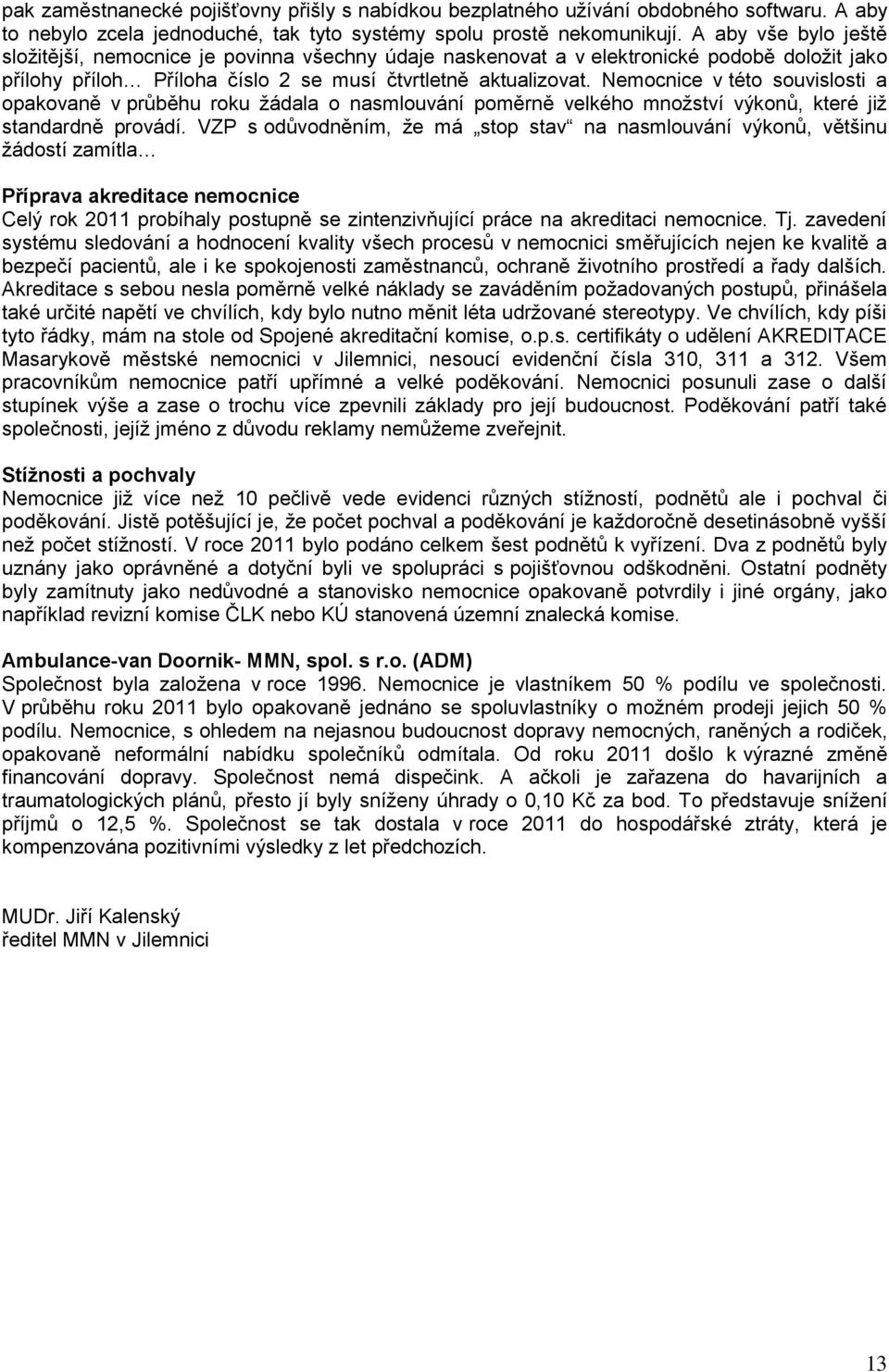 Nemocnice v této souvislosti a opakovaně v průběhu roku žádala o nasmlouvání poměrně velkého množství výkonů, které již standardně provádí.