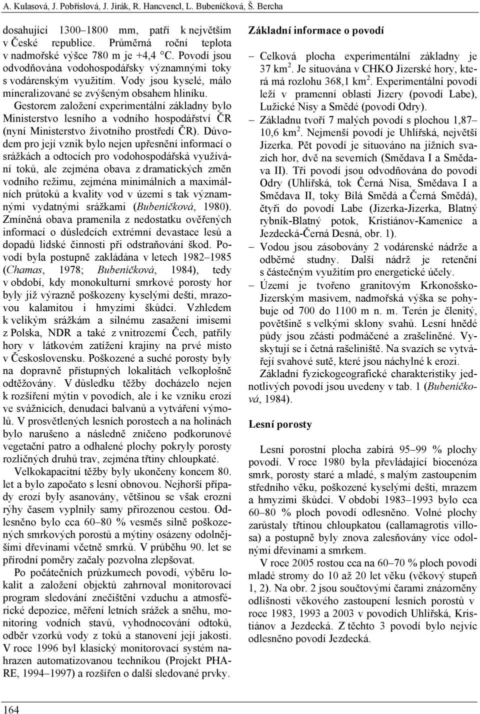 Gestorem založení experimentální základny bylo Ministerstvo lesního a vodního hospodářství ČR (nyní Ministerstvo životního prostředí ČR).