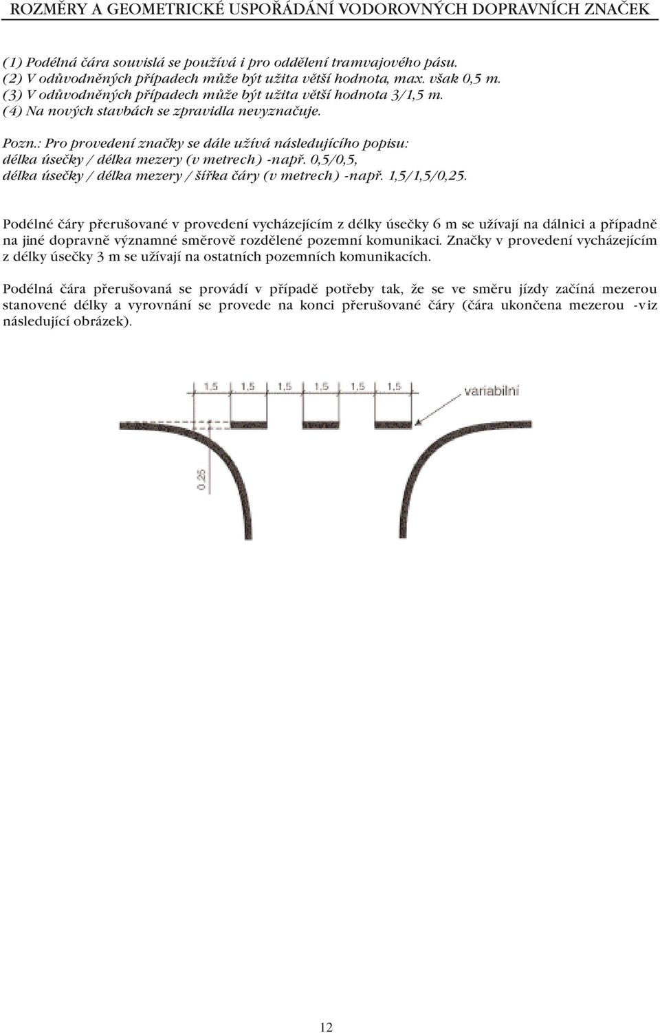 : Pro provedení značky se dále užívá následujícího popisu: délka úsečky / délka mezery (v metrech) -např. 0,5/0,5, délka úsečky / délka mezery / šířka čáry (v metrech) -např. 1,5/1,5/0,25.
