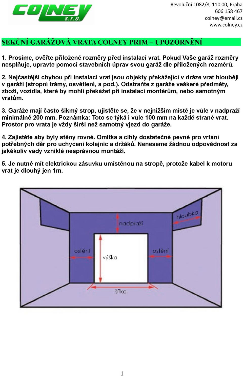 Nejčastější chybou při instalaci vrat jsou objekty překážející v dráze vrat hlouběji v garáži (stropní trámy, osvětlení, a pod.).