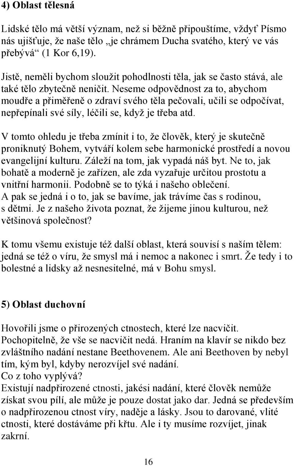 Neseme odpovědnost za to, abychom moudře a přiměřeně o zdraví svého těla pečovali, učili se odpočívat, nepřepínali své síly, léčili se, kdyţ je třeba atd.