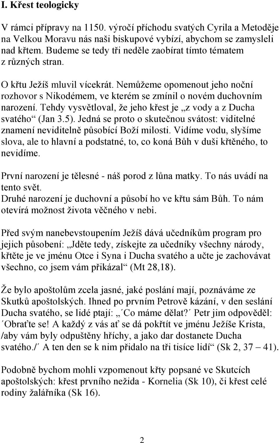 Tehdy vysvětloval, ţe jeho křest je z vody a z Ducha svatého (Jan 3.5). Jedná se proto o skutečnou svátost: viditelné znamení neviditelně působící Boţí milosti.