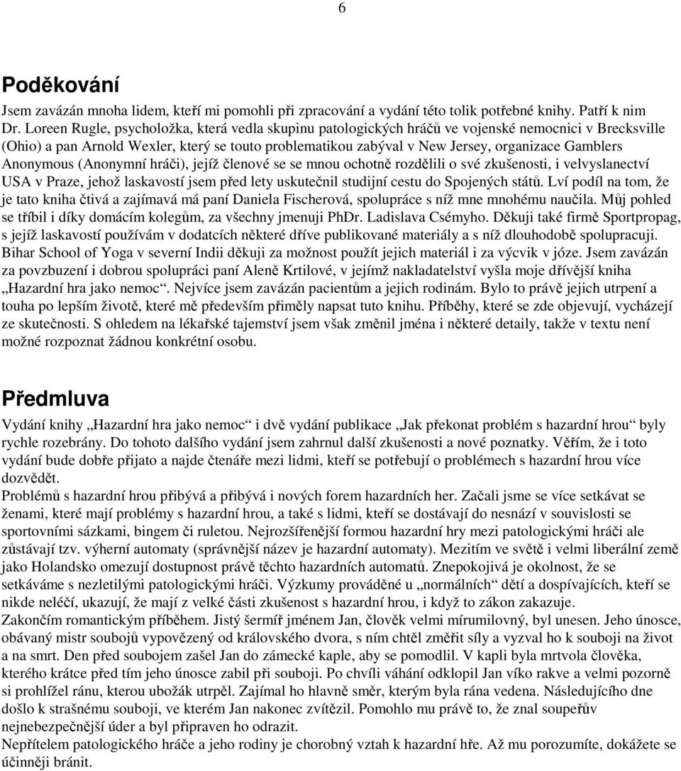 Gamblers Anonymous (Anonymní hráči), jejíž členové se se mnou ochotně rozdělili o své zkušenosti, i velvyslanectví USA v Praze, jehož laskavostí jsem před lety uskutečnil studijní cestu do Spojených