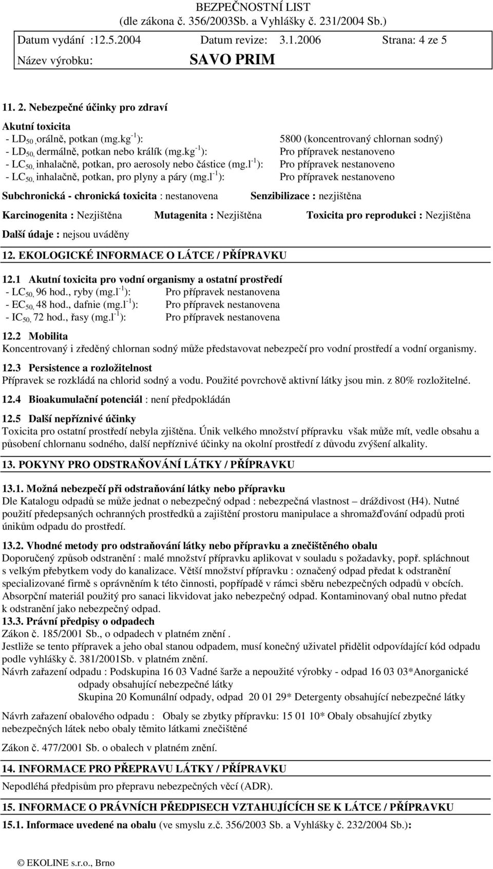 l -1 ): Pro přípravek nestanoveno - LC 50, inhalačně, potkan, pro plyny a páry (mg.