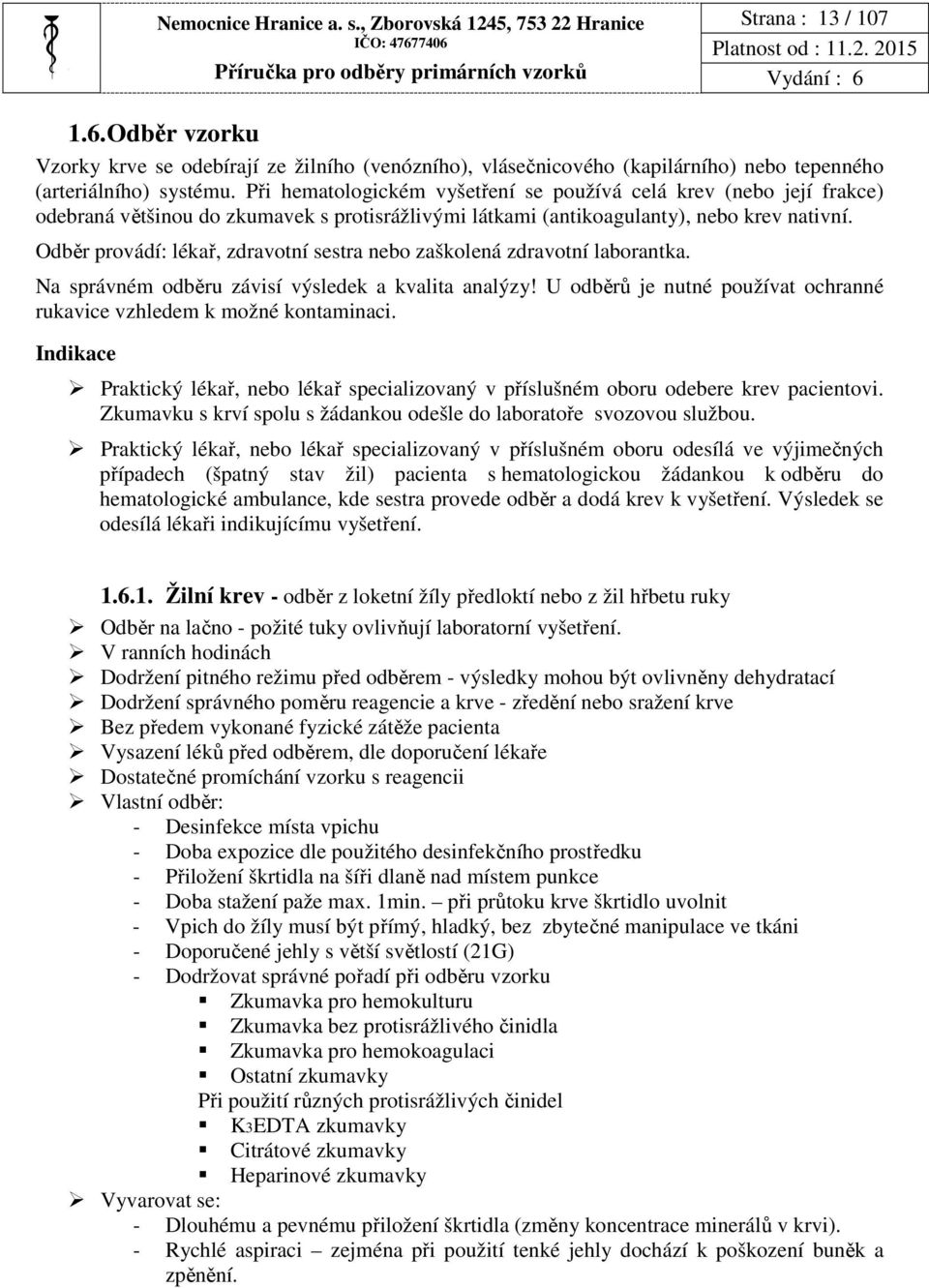Při hematologickém vyšetření se používá celá krev (nebo její frakce) odebraná většinou do zkumavek s protisrážlivými látkami (antikoagulanty), nebo krev nativní.
