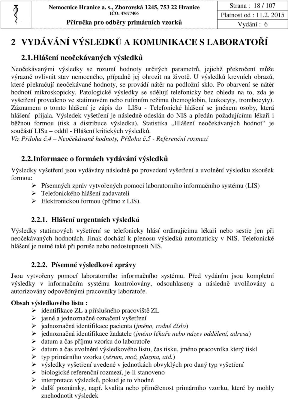 / 107 2 VYDÁVÁNÍ VÝSLEDKŮ A KOMUNIKACE S LABORATOŘÍ 2.1. Hlášení neočekávaných výsledků Neočekávanými výsledky se rozumí hodnoty určitých parametrů, jejichž překročení může výrazně ovlivnit stav nemocného, případně jej ohrozit na životě.
