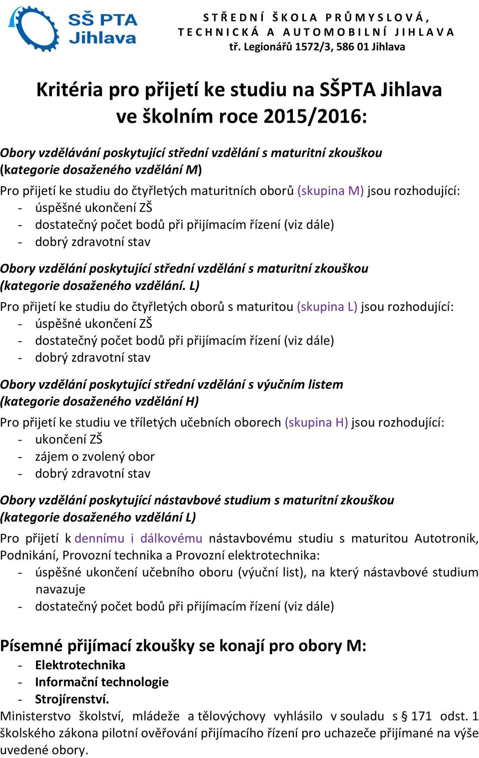 vzdělání M) Pro přijetí ke studiu do čtyřletých maturitních oborů (skupina M) jsou rozhodující: - úspěšné ukončení ZŠ - dostatečný počet bodů při přijímacím řízení (viz dále) - dobrý zdravotní stav