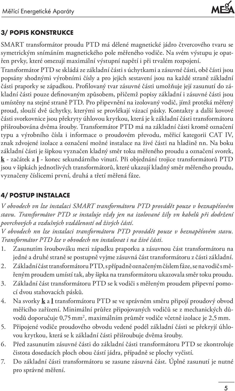 Transformátor PTD se skládá ze základní části s úchytkami a zásuvné části, obě části jsou popsány shodnými výrobními čísly a pro jejich sestavení jsou na každé straně základní části praporky se